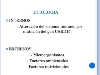 ETIOLOGIA INTERNOS: - Alteración del sistema inmune, por mutación del gen CARD15. EXTERNOS: - Microorganismos - Factores ambientales - Factores nutricionales 