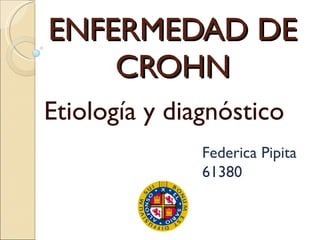 ENFERMEDAD DE CROHN Etiología y diagnóstico Federica Pipita 61380 