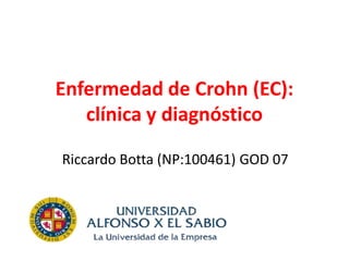 Enfermedad de Crohn (EC):
   clínica y diagnóstico

Riccardo Botta (NP:100461) GOD 07
 