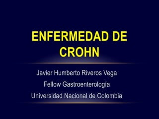 Javier Humberto Riveros Vega
Fellow Gastroenterología
Universidad Nacional de Colombia
ENFERMEDAD DE
CROHN
 