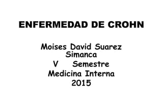 ENFERMEDAD DE CROHN
Moises David Suarez
Simanca
V Semestre
Medicina Interna
2015
 