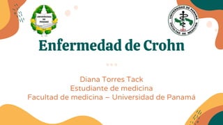 Enfermedad de Crohn
Diana Torres Tack
Estudiante de medicina
Facultad de medicina – Universidad de Panamá
 