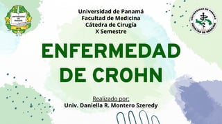 ENFERMEDAD
DE CROHN
Realizado por:
Univ. Daniella R. Montero Szeredy
Universidad de Panamá
Facultad de Medicina
Cátedra de Cirugía
X Semestre
 