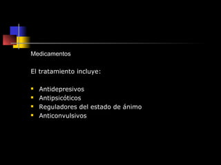 Medicamentos

El tratamiento incluye:

   Antidepresivos
   Antipsicóticos
   Reguladores del estado de ánimo
   Antic...