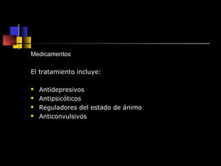 Medicamentos 
El tratamiento incluye: 
 Antidepresivos 
 Antipsicóticos 
 Reguladores del estado de ánimo 
 Anticonvulsivos 
 