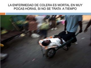 LA ENFERMEDAD DE COLERA ES MORTAL EN MUY
    POCAS HORAS, SI NO SE TRATA A TIEMPO
 