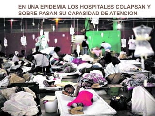 EN UNA EPIDEMIA LOS HOSPITALES COLAPSAN Y
SOBRE PASAN SU CAPASIDAD DE ATENCION
 