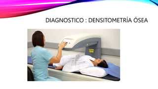 DIAGNOSTICO : DENSITOMETRÍA ÓSEA
 