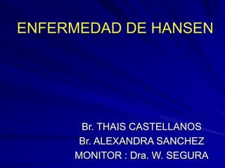 ENFERMEDAD DE HANSEN
Br. THAIS CASTELLANOS
Br. ALEXANDRA SANCHEZ
MONITOR : Dra. W. SEGURA
 