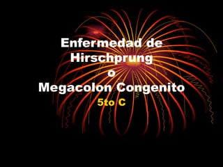 Enfermedad de
   Hirschprung
        o
Megacolon Congenito
       5to C
 