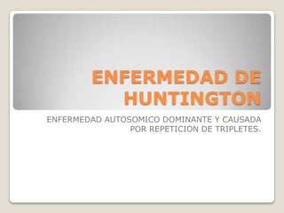 ENFERMEDAD DE HUNTINGTON ENFERMEDAD AUTOSOMICO DOMINANTE Y CAUSADA POR REPETICION DE TRIPLETES. 