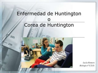 Enfermedad de Huntington
o
Corea de Huntington
Lucía Romero
Biología 4º E.S.O.
 