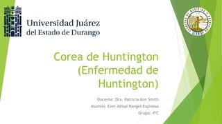 Corea de Huntington
(Enfermedad de
Huntington)
Docente: Dra. Patricia Ann Smith
Alumno: Ever Abisai Rangel Espinosa
Grupo: 4ºC
 