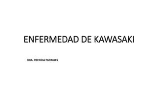 ENFERMEDAD DE KAWASAKI
DRA. PATRICIA PARRALES
 