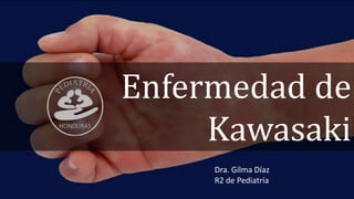 Enfermedad de
Kawasaki
Dra. Gilma Díaz
R2 de Pediatría
 