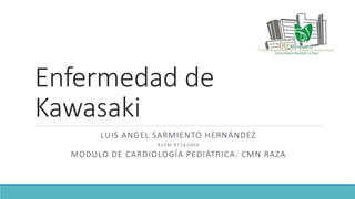Enfermedad de
Kawasaki
LUIS ANGEL SARMIENTO HERNÁNDEZ
R 2 P M 9 7 1 6 3 0 0 9
MODULO DE CARDIOLOGÍA PEDIÁTRICA. CMN RAZA
 