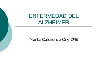 ENFERMEDAD DEL ALZHEIMER Marta Calero de Ory 3ºB 
