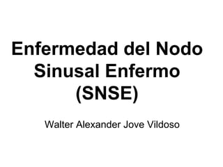 Enfermedad del Nodo
  Sinusal Enfermo
      (SNSE)
   Walter Alexander Jove Vildoso
 