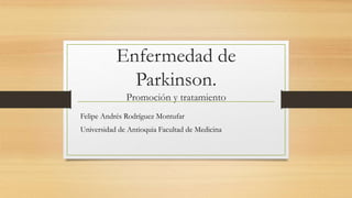 Enfermedad de
Parkinson.
Promoción y tratamiento
Felipe Andrés Rodríguez Montufar
Universidad de Antioquia Facultad de Medicina
 