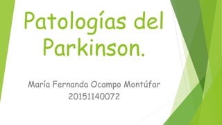 Patologías del
Parkinson.
María Fernanda Ocampo Montúfar
20151140072
 