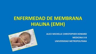 ENFERMEDAD DE MEMBRANA
HIALINA (EMH)
ALICE MICHELLE CHRISTOPHER HOWARD
MEDICINA X-B
UNIVERSIDAD METROPOLITANA
 