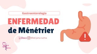 Gastroenterología
ENFERMEDAD
de Ménétrier
Med Jana sama
 
