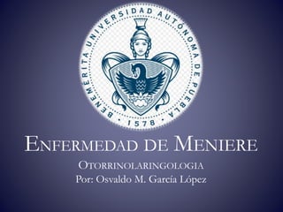 ENFERMEDAD DE MENIERE
OTORRINOLARINGOLOGIA
Por: Osvaldo M. García López
 