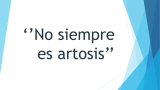 ‘’No siempre
es artosis’’
 