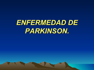 ENFERMEDAD DE PARKINSON. 