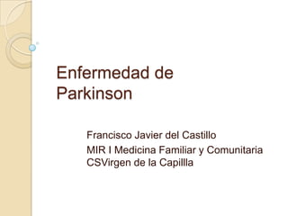 Enfermedad de Parkinson Francisco Javier del Castillo MIR I Medicina Familiar y ComunitariaCSVirgen de la Capillla 