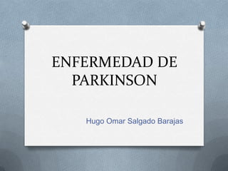 ENFERMEDAD DE
  PARKINSON

   Hugo Omar Salgado Barajas
 
