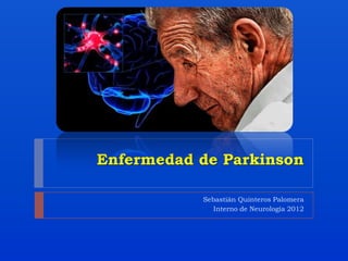 Enfermedad de Parkinson

           Sebastián Quinteros Palomera
              Interno de Neurología 2012
 