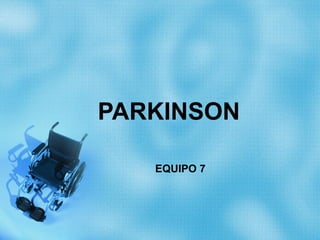 PARKINSON

   EQUIPO 7
 