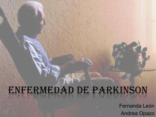 ENFERMEDAD DE PARKINSON
                  Fernanda León
                   Andrea Opazo
 