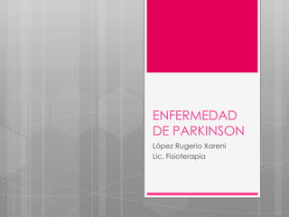 ENFERMEDAD
DE PARKINSON
López Rugerio Xareni
Lic. Fisioterapia
 