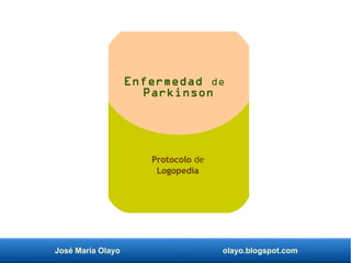 José María Olayo olayo.blogspot.com
Enfermedad de
Parkinson
Protocolo de
Logopedia
 
