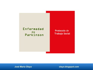 José María Olayo olayo.blogspot.com
Enfermedad
de
Parkinson
Protocolo de
Trabajo Social
 