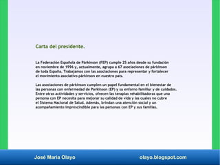 José María Olayo olayo.blogspot.com
Carta del presidente.
La Federación Española de Párkinson (FEP) cumple 25 años desde s...