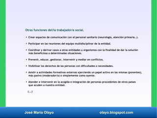 José María Olayo olayo.blogspot.com
Otras funciones del/la trabajador/a social.
◗ Crear espacios de comunicación con el pe...