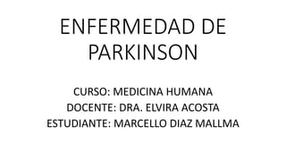 ENFERMEDAD DE
PARKINSON
CURSO: MEDICINA HUMANA
DOCENTE: DRA. ELVIRA ACOSTA
ESTUDIANTE: MARCELLO DIAZ MALLMA
 