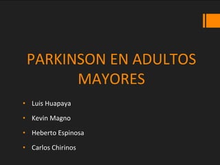 PARKINSON EN ADULTOS
MAYORES
• Luis Huapaya
• Kevin Magno
• Heberto Espinosa
• Carlos Chirinos
 