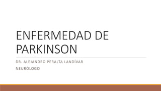 ENFERMEDAD DE
PARKINSON
DR. ALEJANDRO PERALTA LANDÍVAR
NEURÓLOGO
 
