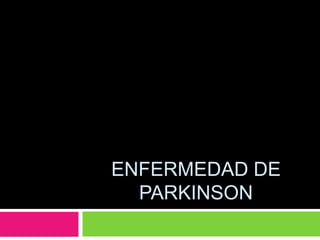 ENFERMEDAD DE
PARKINSON
 