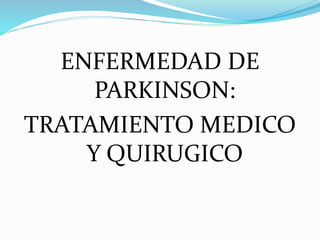 ENFERMEDAD DE
PARKINSON:
TRATAMIENTO MEDICO
Y QUIRUGICO
 