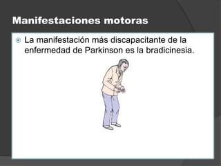 Manifestaciones motoras
 La manifestación más discapacitante de la
enfermedad de Parkinson es la bradicinesia.
 