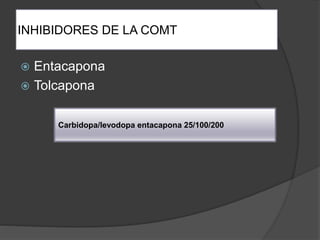 INHIBIDORES DE LA COMT
 Entacapona
 Tolcapona
Carbidopa/levodopa entacapona 25/100/200
 