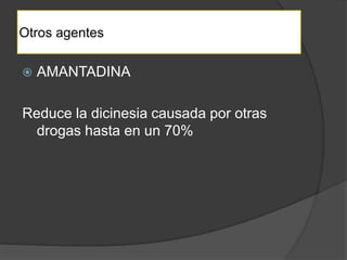 Otros agentes
 AMANTADINA
Reduce la dicinesia causada por otras
drogas hasta en un 70%
 
