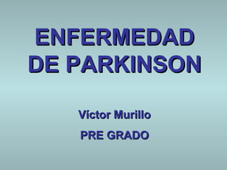 ENFERMEDAD DE PARKINSON Víctor Murillo PRE GRADO 
