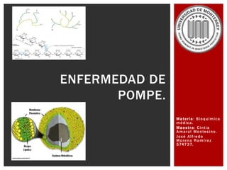 Materia: Bioquímica
médica.
Maestra: Cintia
Amaral Montesino.
José Alfredo
Moreno Ramírez
574737.
ENFERMEDAD DE
POMPE.
 