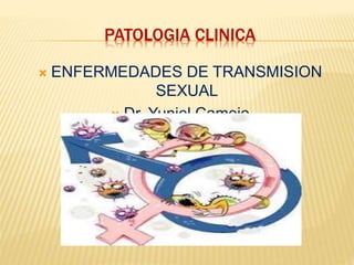 PATOLOGIA CLINICA
 ENFERMEDADES DE TRANSMISION
SEXUAL
 Dr. Yuniel Camejo
 